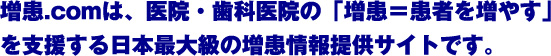 増患.comは、医院・歯科医院の「増患＝患者を増やす」を支援する日本最大級の増患情報提供サイトです。